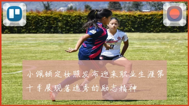 小佩顿定妆照发布迎来职业生涯第十季展现落选秀的励志精神