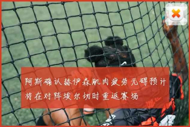 阿斯确认赫伊森肌肉疲劳无碍预计将在对阵埃尔切时重返赛场