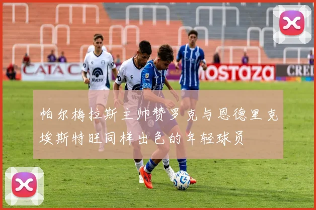 帕尔梅拉斯主帅赞罗克与恩德里克埃斯特旺同样出色的年轻球员
