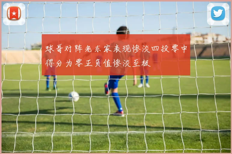 球哥对阵老东家表现惨淡四投零中得分为零正负值惨淡至极