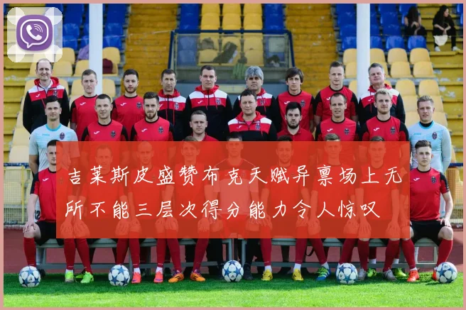 吉莱斯皮盛赞布克天赋异禀场上无所不能三层次得分能力令人惊叹