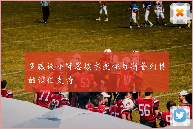 罗威谈小阵容战术变化与斯普利特的信任支持