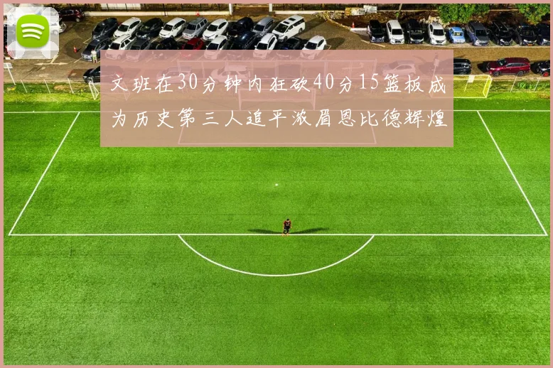 文班在30分钟内狂砍40分15篮板成为历史第三人追平浓眉恩比德辉煌纪录
